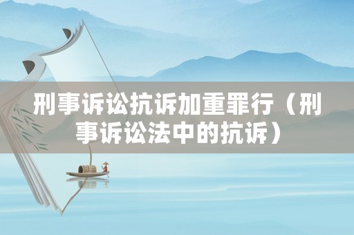 刑事訴訟抗訴加重罪行（刑事訴訟法中的抗訴）