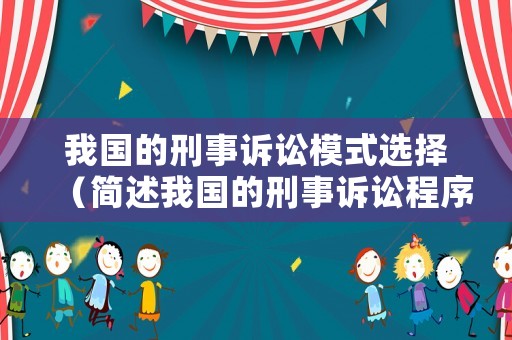 我國的刑事訴訟模式選擇（簡述我國的刑事訴訟程序）