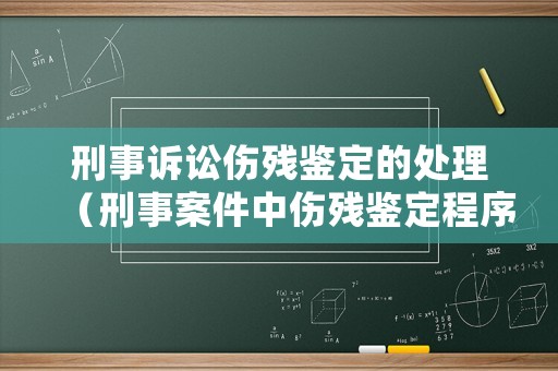 刑事訴訟傷殘鑒定的處理（刑事案件中傷殘鑒定程序）