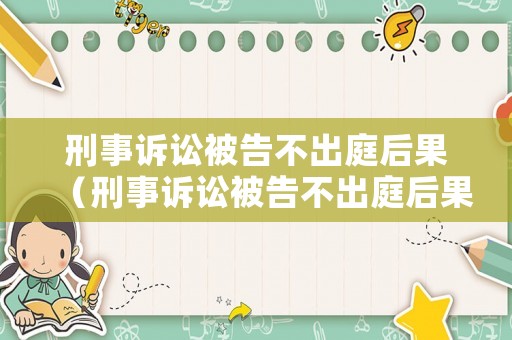 刑事訴訟被告不出庭后果（刑事訴訟被告不出庭后果怎么樣）