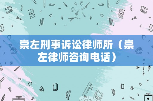 崇左刑事訴訟律師所（崇左律師咨詢電話）