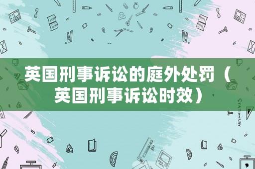 英國刑事訴訟的庭外處罰（英國刑事訴訟時(shí)效）