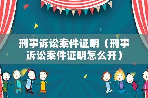 刑事訴訟案件證明（刑事訴訟案件證明怎么開）
