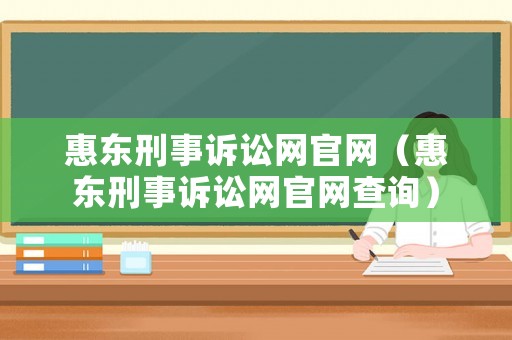 惠東刑事訴訟網(wǎng)官網(wǎng)（惠東刑事訴訟網(wǎng)官網(wǎng)查詢）