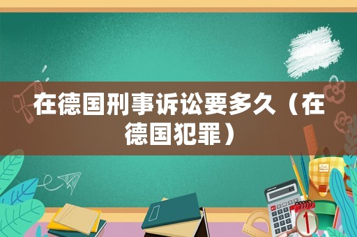 在德國刑事訴訟要多久（在德國犯罪）
