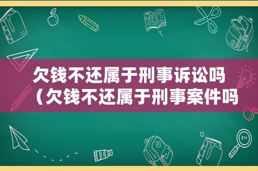 欠錢不還屬于刑事訴訟嗎（欠錢不還屬于刑事案件嗎）
