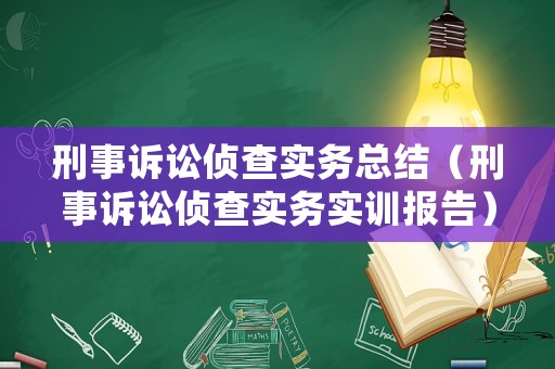 刑事訴訟偵查實(shí)務(wù)總結(jié)（刑事訴訟偵查實(shí)務(wù)實(shí)訓(xùn)報(bào)告）