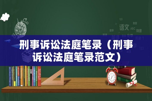刑事訴訟法庭筆錄（刑事訴訟法庭筆錄范文）