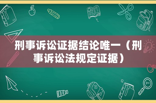 刑事訴訟證據(jù)結(jié)論唯一（刑事訴訟法規(guī)定證據(jù)）