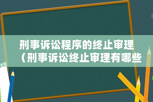 刑事訴訟程序的終止審理（刑事訴訟終止審理有哪些）