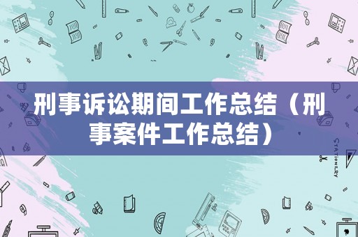 刑事訴訟期間工作總結(jié)（刑事案件工作總結(jié)）