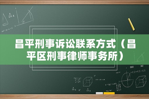 昌平刑事訴訟聯(lián)系方式（昌平區(qū)刑事律師事務(wù)所）