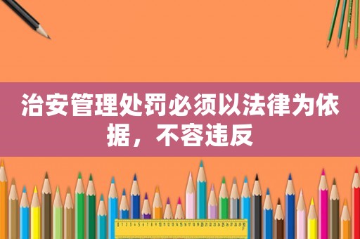 治安管理處罰必須以法律為依據(jù)，不容違反
