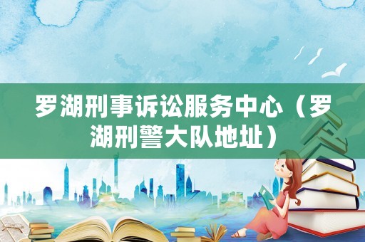 羅湖刑事訴訟服務(wù)中心（羅湖刑警大隊(duì)地址）