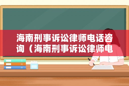 海南刑事訴訟律師電話咨詢（海南刑事訴訟律師電話咨詢熱線）