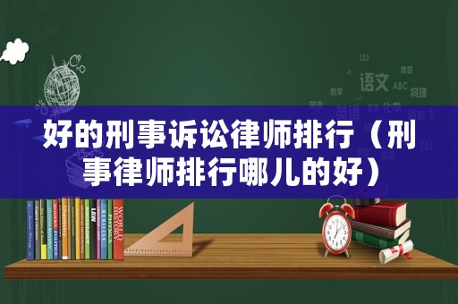 好的刑事訴訟律師排行（刑事律師排行哪兒的好）