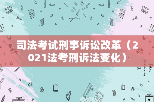 司法考試刑事訴訟改革（2021法考刑訴法變化）