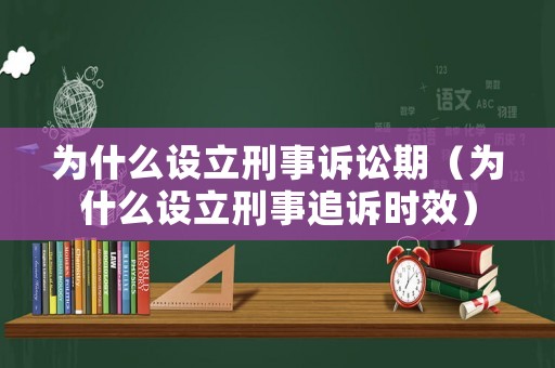 為什么設(shè)立刑事訴訟期（為什么設(shè)立刑事追訴時(shí)效）