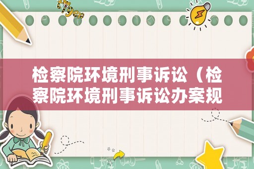 檢察院環(huán)境刑事訴訟（檢察院環(huán)境刑事訴訟辦案規(guī)則）