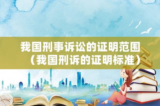 我國(guó)刑事訴訟的證明范圍（我國(guó)刑訴的證明標(biāo)準(zhǔn)）