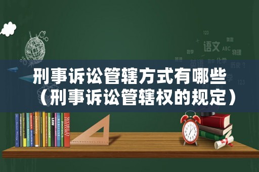 刑事訴訟管轄方式有哪些（刑事訴訟管轄權(quán)的規(guī)定）