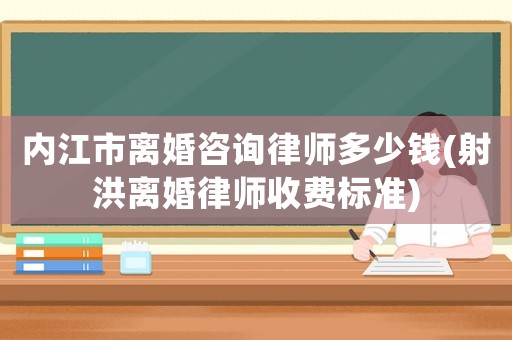 內(nèi)江市離婚咨詢律師多少錢(射洪離婚律師收費標(biāo)準(zhǔn))
