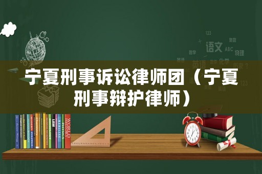 寧夏刑事訴訟律師團(tuán)（寧夏刑事辯護(hù)律師）