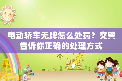 電動轎車無牌怎么處罰？交警告訴你正確的處理方式