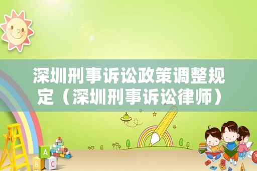 深圳刑事訴訟政策調(diào)整規(guī)定（深圳刑事訴訟律師）