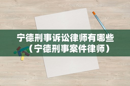 寧德刑事訴訟律師有哪些（寧德刑事案件律師）