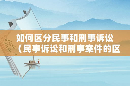 如何區(qū)分民事和刑事訴訟（民事訴訟和刑事案件的區(qū)別）