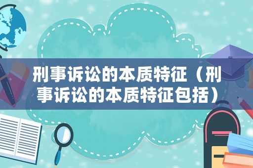 刑事訴訟的本質(zhì)特征（刑事訴訟的本質(zhì)特征包括）