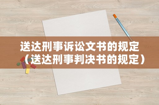 送達(dá)刑事訴訟文書的規(guī)定（送達(dá)刑事判決書的規(guī)定）