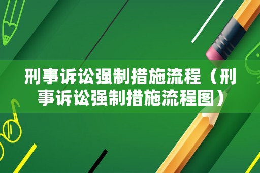 刑事訴訟強(qiáng)制措施流程（刑事訴訟強(qiáng)制措施流程圖）