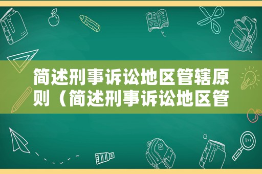 簡述刑事訴訟地區(qū)管轄原則（簡述刑事訴訟地區(qū)管轄原則的內(nèi)容）