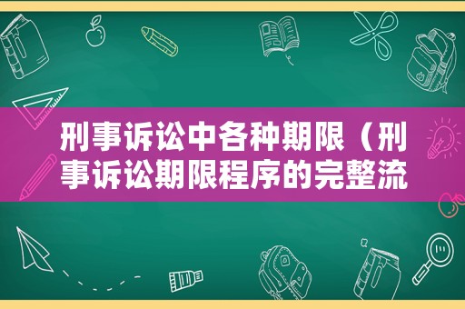 刑事訴訟中各種期限（刑事訴訟期限程序的完整流程）