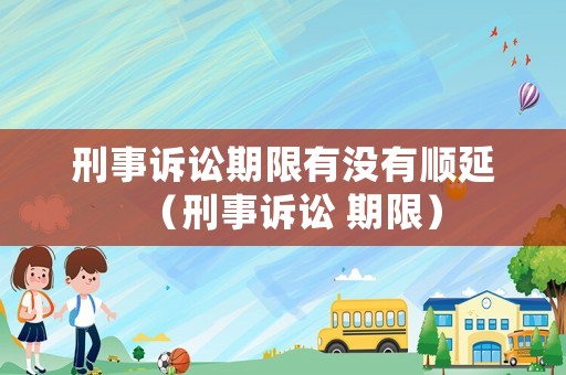 刑事訴訟期限有沒有順延（刑事訴訟 期限）