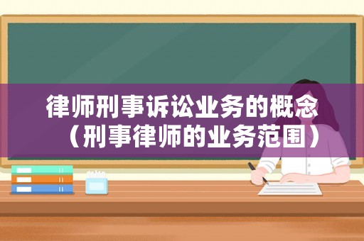 律師刑事訴訟業(yè)務(wù)的概念（刑事律師的業(yè)務(wù)范圍）