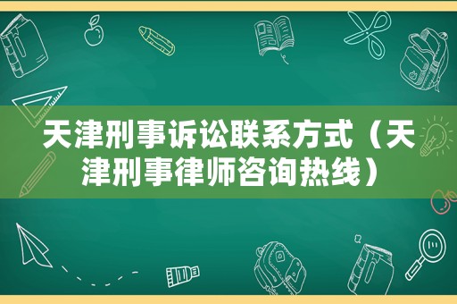 天津刑事訴訟聯(lián)系方式（天津刑事律師咨詢熱線）