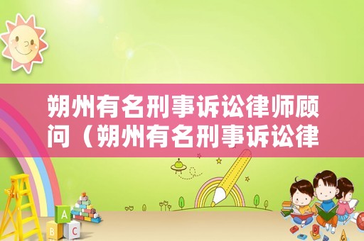 朔州有名刑事訴訟律師顧問（朔州有名刑事訴訟律師顧問名單）