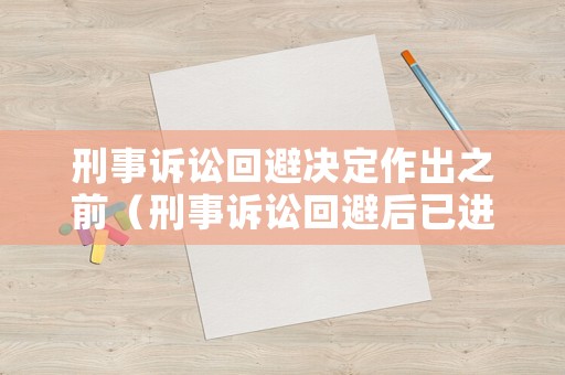 刑事訴訟回避決定作出之前（刑事訴訟回避后已進(jìn)行的程序需要重來(lái)嗎）