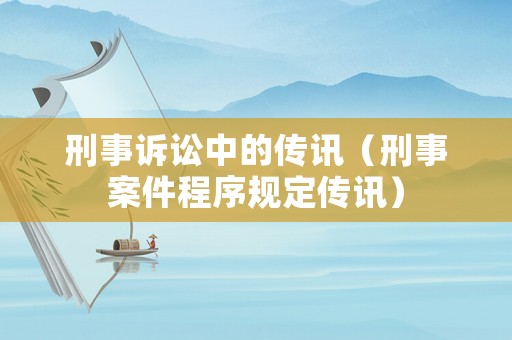 刑事訴訟中的傳訊（刑事案件程序規(guī)定傳訊）
