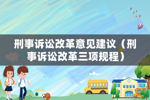 刑事訴訟改革意見建議（刑事訴訟改革三項規(guī)程）
