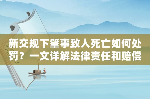 新交規(guī)下肇事致人死亡如何處罰？一文詳解法律責任和賠償標準