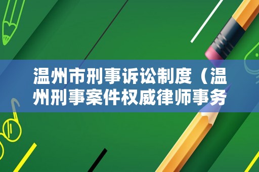 溫州市刑事訴訟制度（溫州刑事案件權(quán)威律師事務(wù)所）
