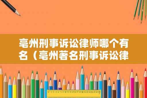亳州刑事訴訟律師哪個有名（亳州著名刑事訴訟律師）