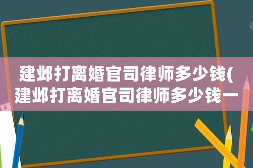 建鄴打離婚官司律師多少錢(qián)(建鄴打離婚官司律師多少錢(qián)一個(gè)月)
