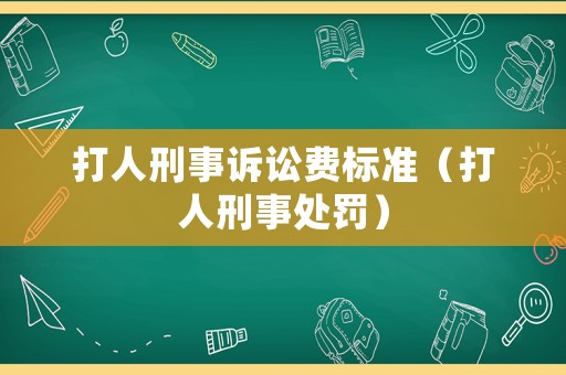 打人刑事訴訟費(fèi)標(biāo)準(zhǔn)（打人刑事處罰）