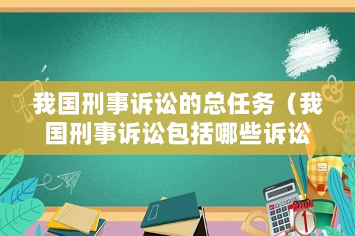 我國刑事訴訟的總?cè)蝿?wù)（我國刑事訴訟包括哪些訴訟階段）