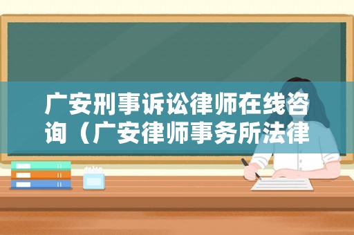 廣安刑事訴訟律師在線咨詢（廣安律師事務(wù)所法律咨詢）